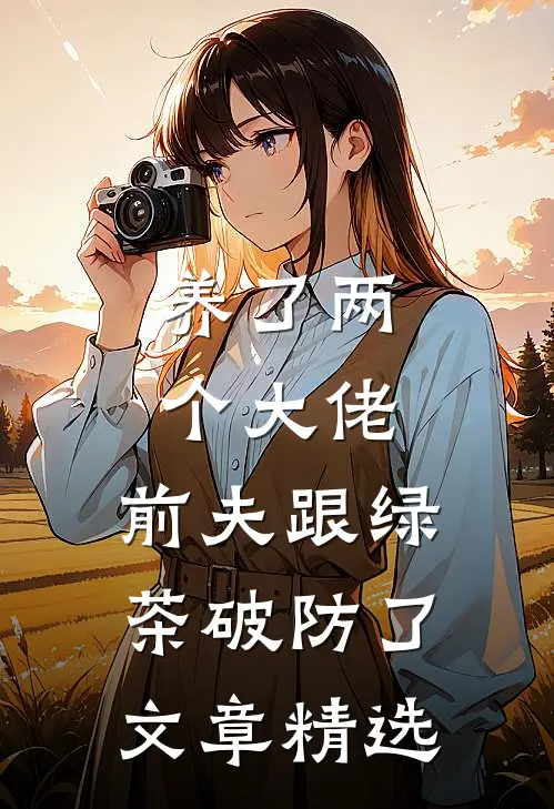 养了两个大佬，前夫跟绿茶破防了文章精选