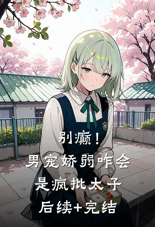 别癫！男宠娇弱，咋会是疯批太子后续+完结