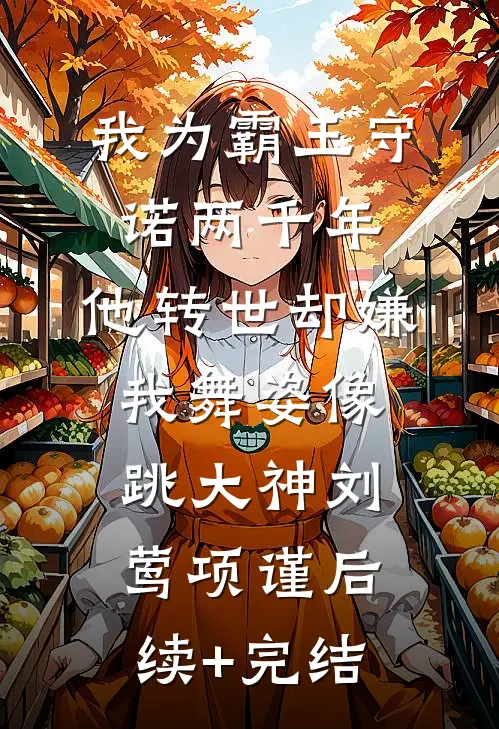 我为霸王守诺两千年，他转世却嫌我舞姿像跳大神刘莺项谨后续+完结