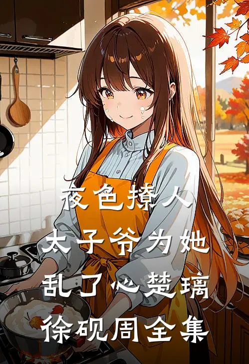 夜色撩人，太子爷为她乱了心楚璃徐砚周全集