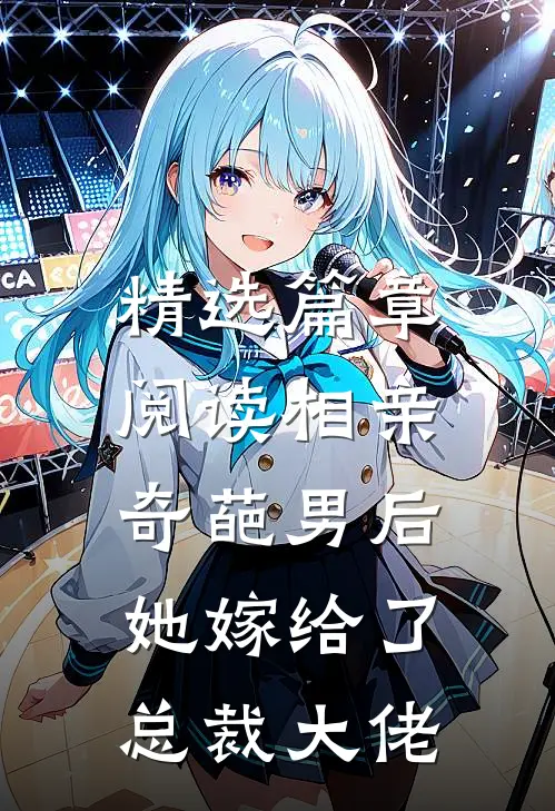 精选篇章阅读相亲奇葩男后，她嫁给了总裁大佬
