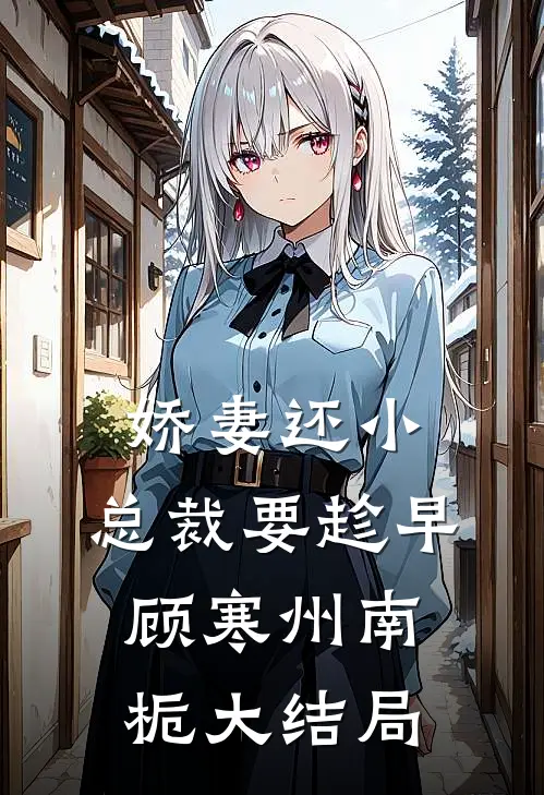 娇妻还小，总裁要趁早顾寒州南栀大结局