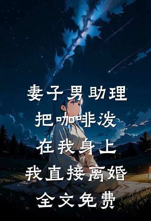 妻子男助理把咖啡泼在我身上，我直接离婚全文免费