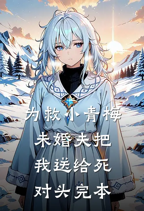 为救小青梅，未婚夫把我送给死对头完本