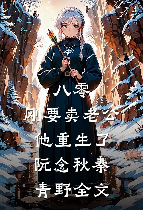 八零：刚要卖老公，他重生了阮念秋秦青野全文