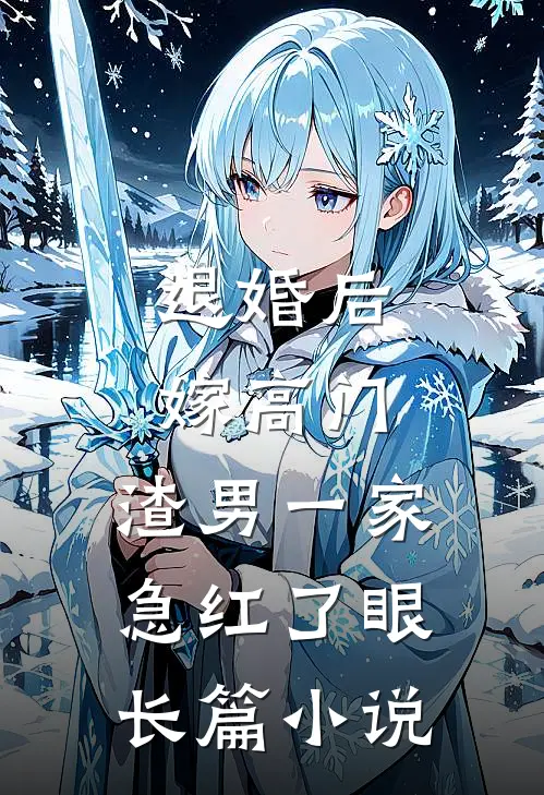 退婚后嫁高门，渣男一家急红了眼长篇小说