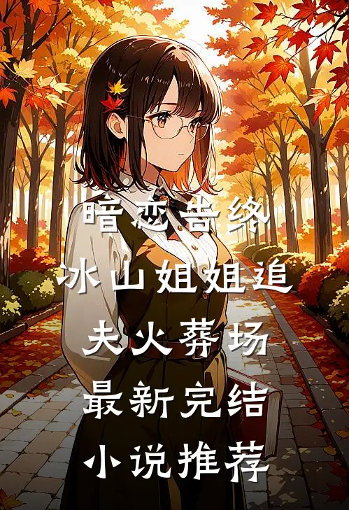 暗恋告终，冰山姐姐追夫火葬场最新完结小说推荐