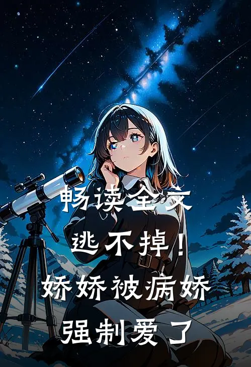 畅读全文逃不掉！娇娇被病娇强制爱了