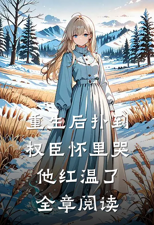 重生后扑到权臣怀里哭，他红温了全章阅读