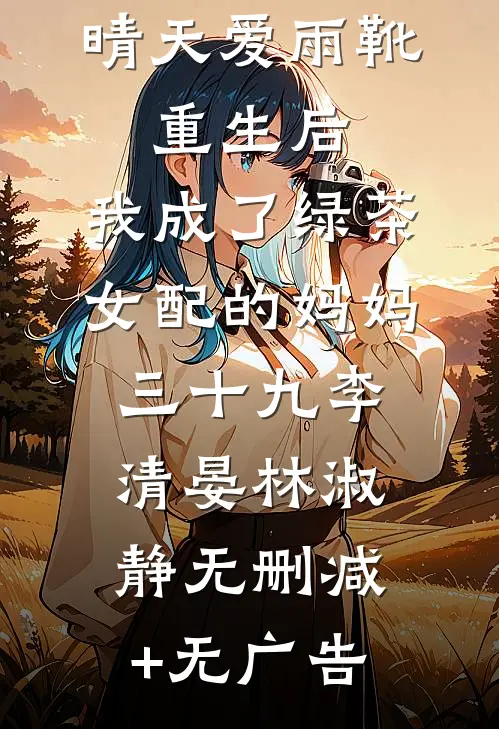 晴天爱雨靴：重生后，我成了绿茶女配的妈妈-三十九李清晏林淑静无删减+无广告