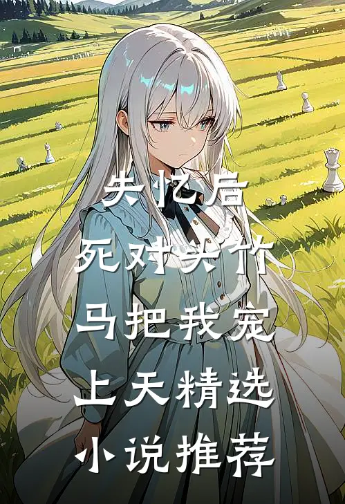失忆后，死对头竹马把我宠上天精选小说推荐