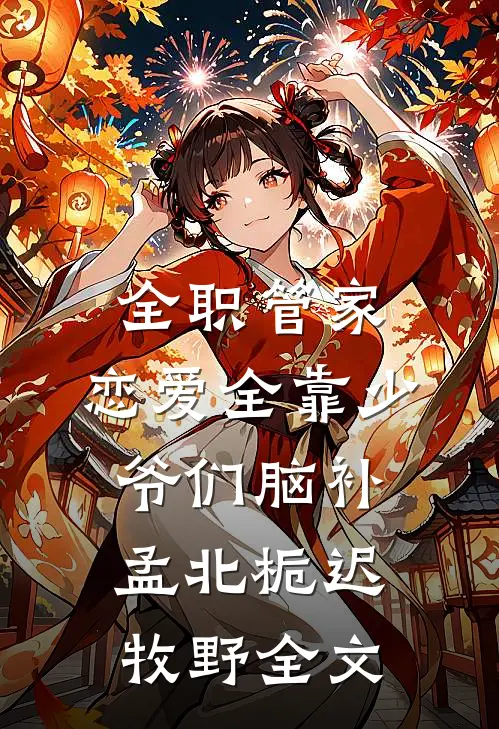 全职管家：恋爱全靠少爷们脑补孟北栀迟牧野全文