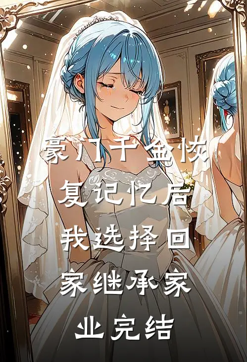 豪门千金恢复记忆后，我选择回家继承家业完结