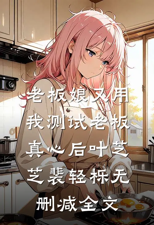 老板娘又用我测试老板真心后叶芝芝裴轻栎无删减全文