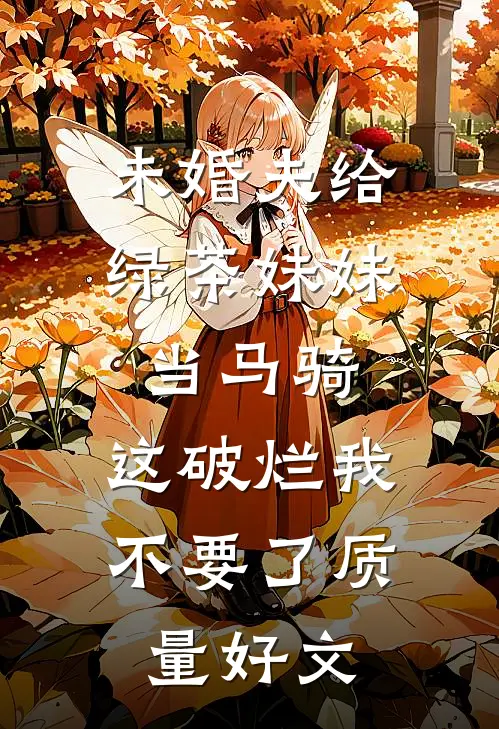 未婚夫给绿茶妹妹当马骑，这破烂我不要了质量好文