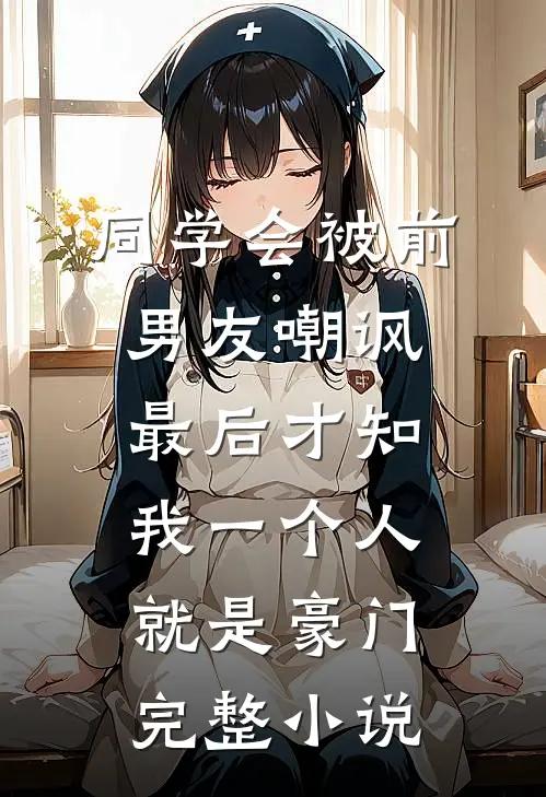 同学会被前男友嘲讽，最后才知我一个人就是豪门完整小说