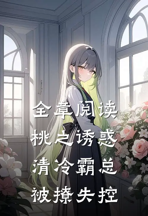 全章阅读桃之诱惑，清冷霸总被撩失控