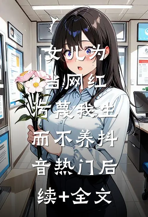 女儿为当网红，污蔑我生而不养抖音热门后续+全文