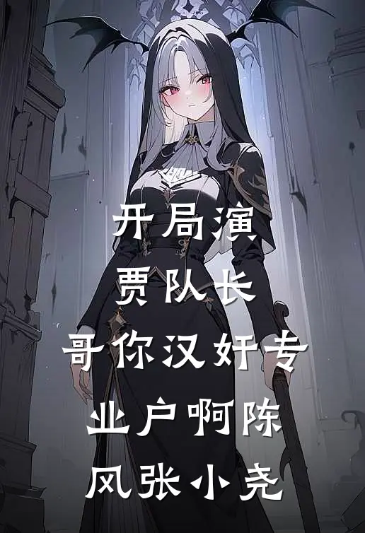 开局演贾队长，哥你汉奸专业户啊陈风张小尧