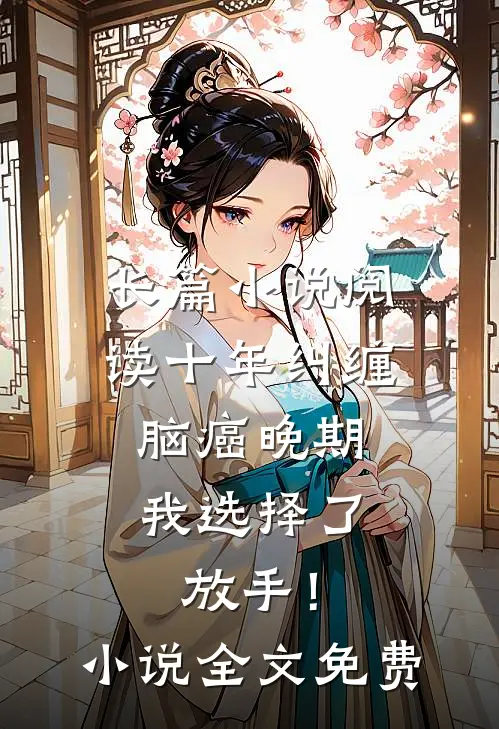 长篇小说阅读十年纠缠：脑癌晚期，我选择了放手！小说全文免费
