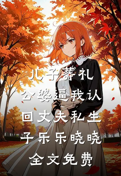 儿子葬礼，公婆逼我认回丈夫私生子乐乐晓晓全文免费