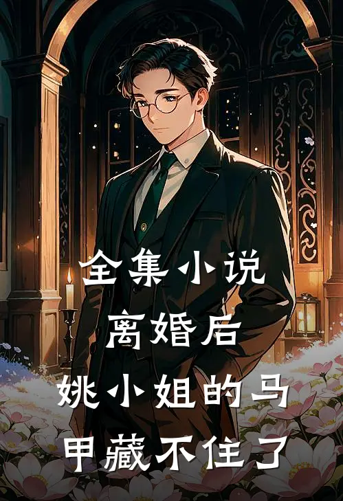 全集小说离婚后，姚小姐的马甲藏不住了