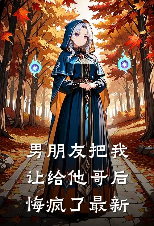 男朋友把我让给他哥后，悔疯了最新