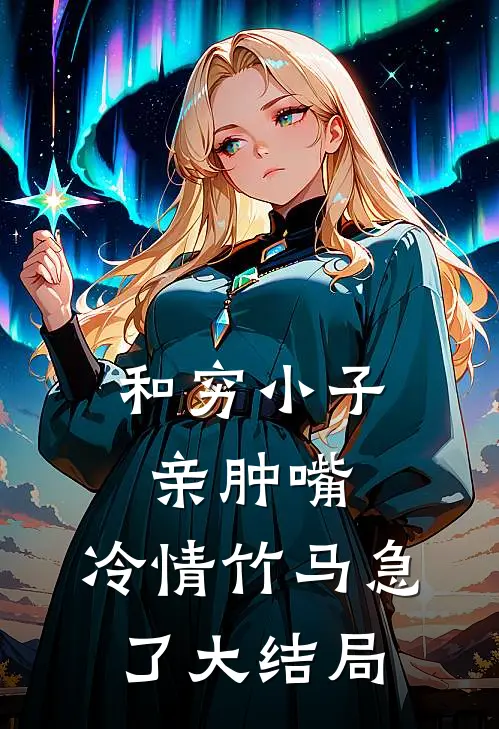 和穷小子亲肿嘴，冷情竹马急了大结局