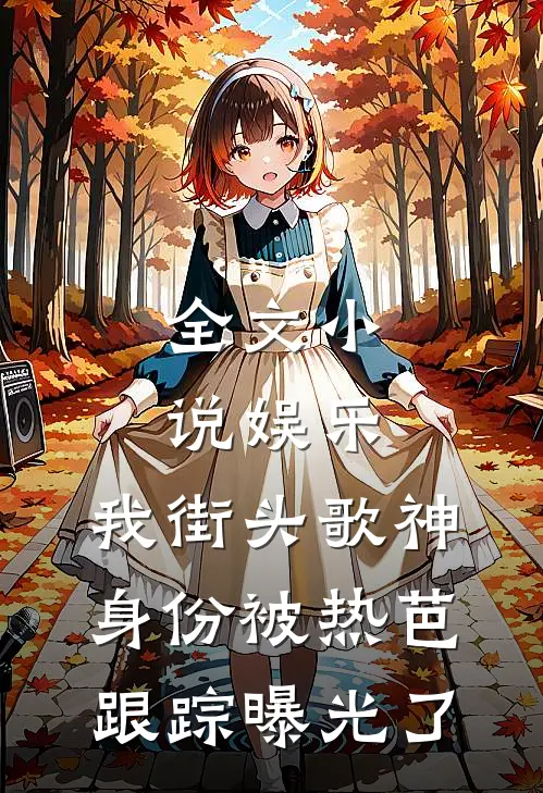 全文小说娱乐：我街头歌神身份被热芭跟踪曝光了