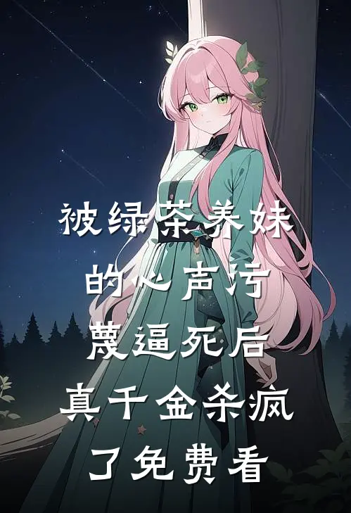 被绿茶养妹的心声污蔑逼死后，真千金杀疯了免费看