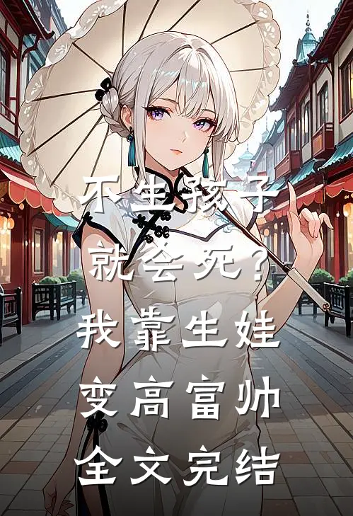 不生孩子就会死？我靠生娃变高富帅全文完结