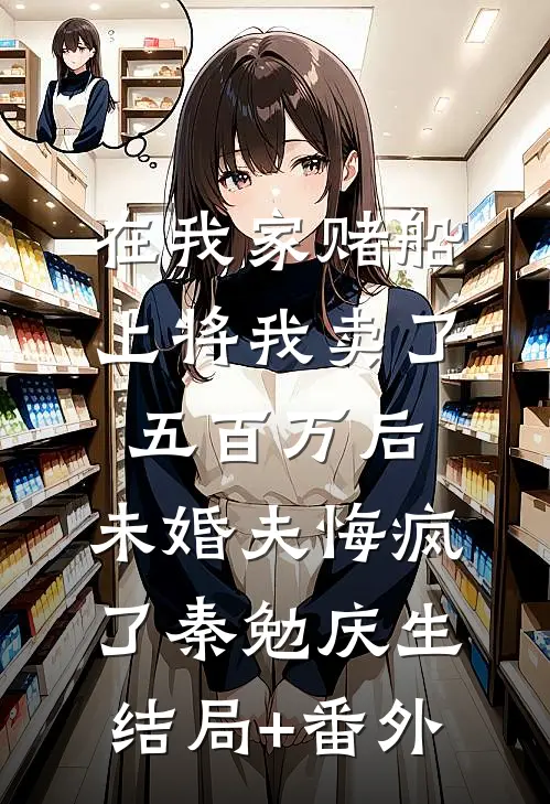 在我家赌船上将我卖了五百万后，未婚夫悔疯了秦勉庆生结局+番外