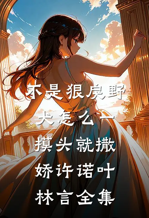 不是狠戾野犬怎么一摸头就撒娇许诺叶林言 全集