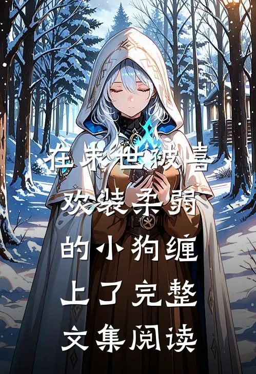 在末世被喜欢装柔弱的小狗缠上了完整文集阅读