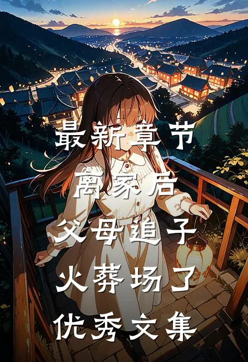 最新章节离家后，父母追子火葬场了优秀文集