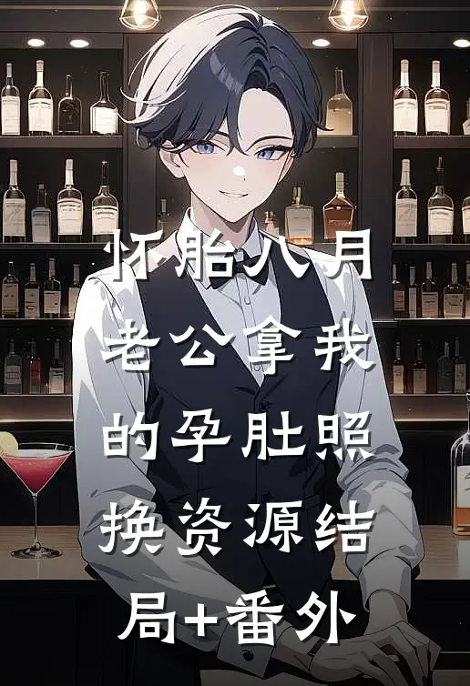 怀胎八月，老公拿我的孕肚照换资源结局+番外