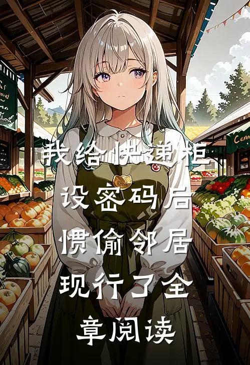 我给快递柜设密码后，惯偷邻居现行了全章阅读