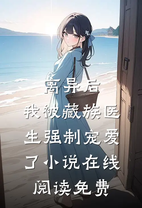 离异后，我被藏族医生强制宠爱了小说在线阅读免费