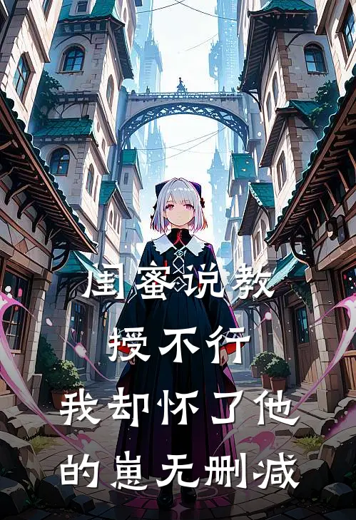 闺蜜说教授不行，我却怀了他的崽无删减