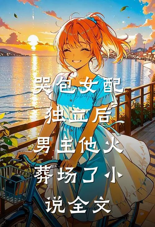 哭包女配独立后，男主他火葬场了小说全文