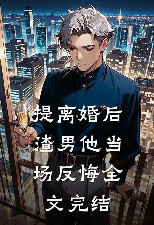 提离婚后，渣男他当场反悔全文完结