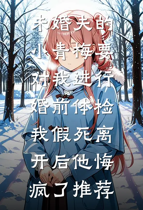未婚夫的小青梅要对我进行婚前体检，我假死离开后他悔疯了推荐