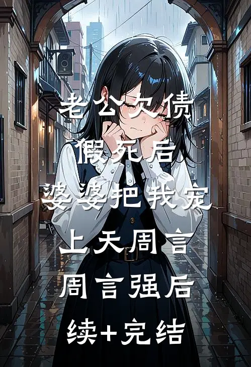 老公欠债假死后，婆婆把我宠上天周言周言强后续+完结
