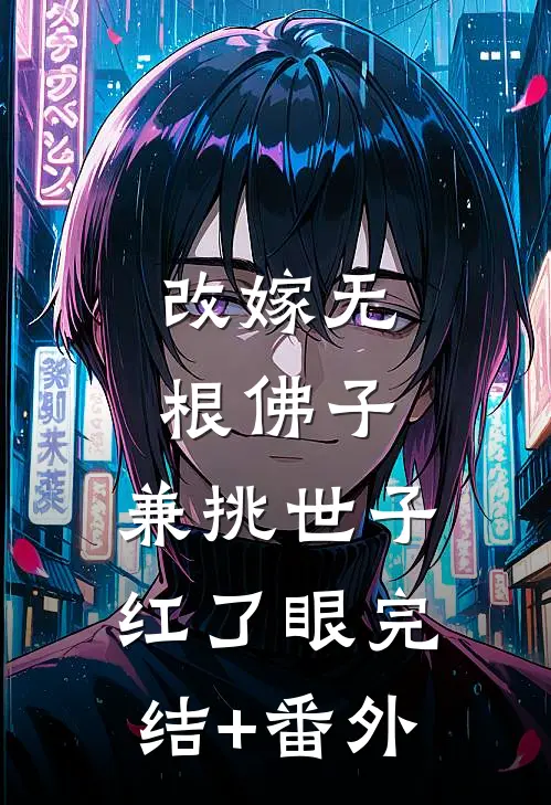 改嫁无根佛子，兼挑世子红了眼完结+番外