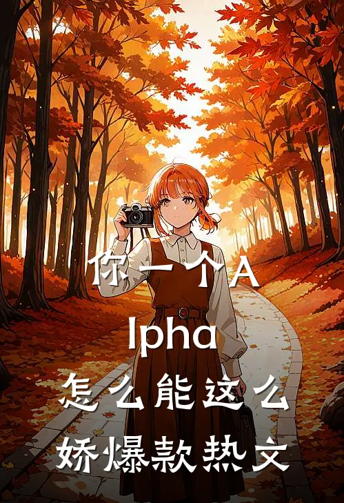 你一个Alpha，怎么能这么娇爆款热文