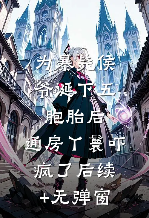为暴毙侯爷诞下五胞胎后，通房丫鬟吓疯了后续+无弹窗