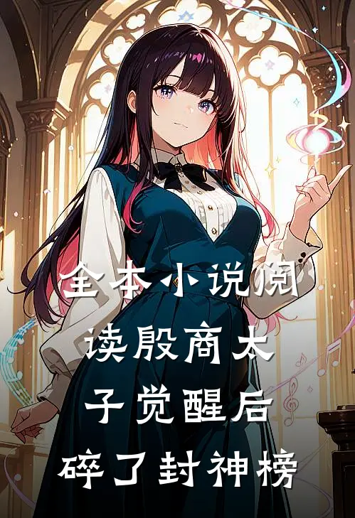 全本小说阅读殷商太子觉醒后，碎了封神榜