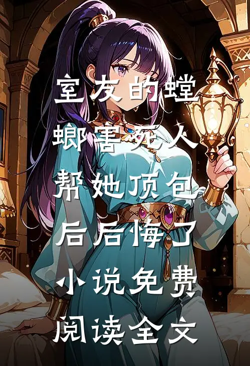 室友的螳螂害死人，帮她顶包后后悔了小说免费阅读全文