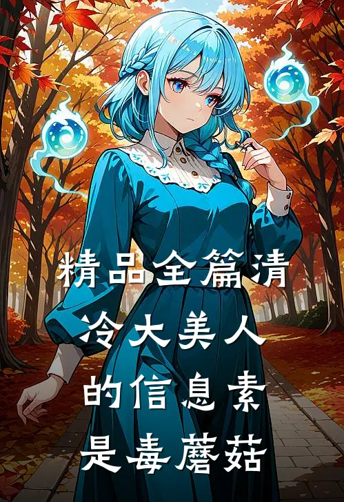 精品全篇清冷大美人的信息素是毒蘑菇
