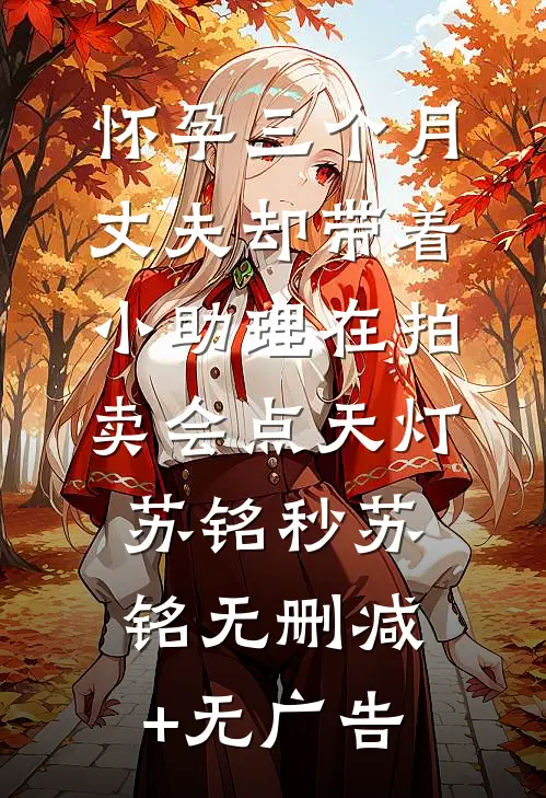 怀孕三个月，丈夫却带着小助理在拍卖会点天灯苏铭秒苏铭无删减+无广告
